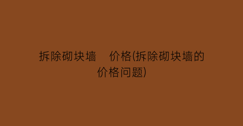 拆除砌块墙   价格(拆除砌块墙的价格问题)